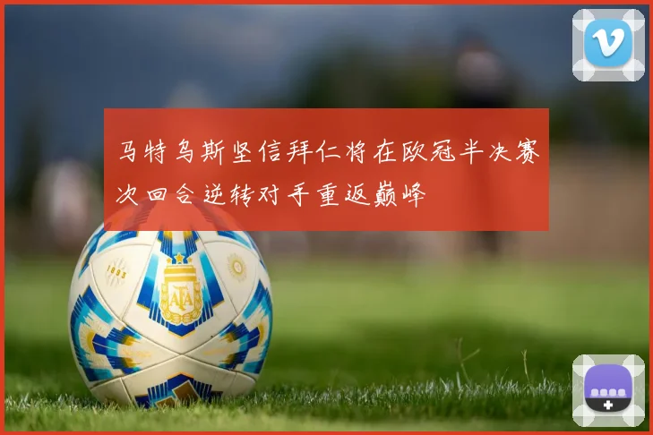 马特乌斯坚信拜仁将在欧冠半决赛次回合逆转对手重返巅峰