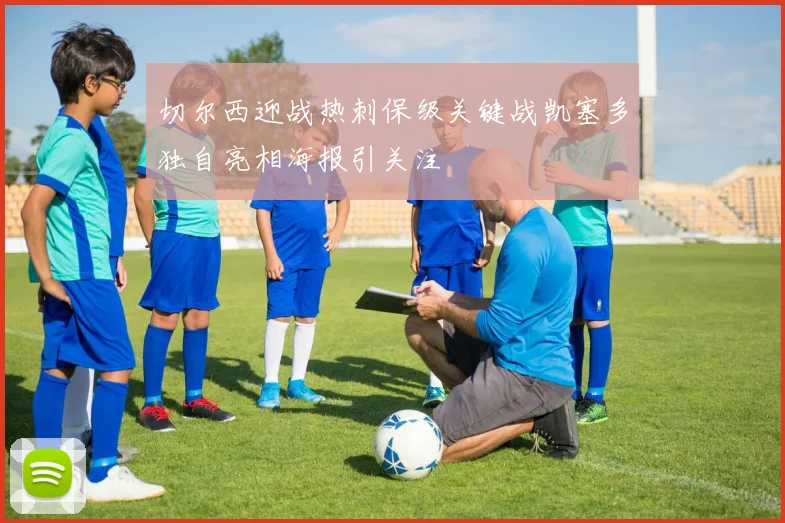 切尔西迎战热刺保级关键战凯塞多独自亮相海报引关注