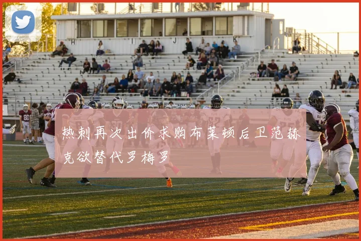 热刺再次出价求购布莱顿后卫范赫克欲替代罗梅罗