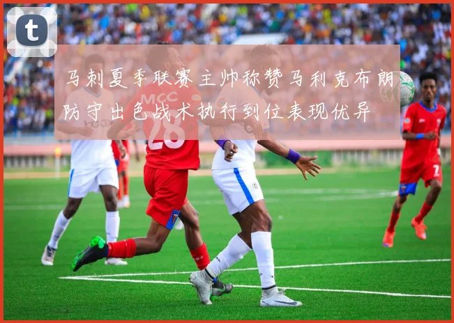 马刺夏季联赛主帅称赞马利克布朗防守出色战术执行到位表现优异