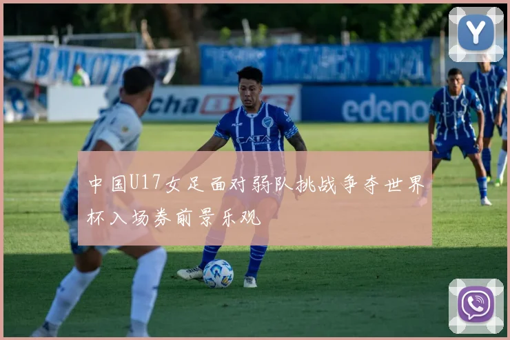 中国U17女足面对弱队挑战争夺世界杯入场券前景乐观