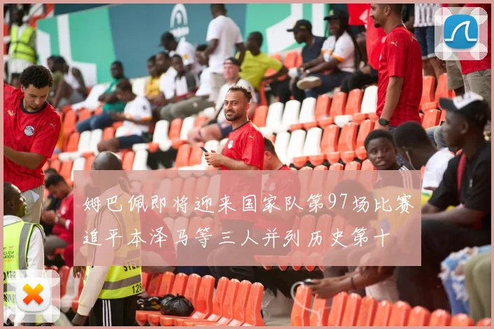 姆巴佩即将迎来国家队第97场比赛追平本泽马等三人并列历史第十