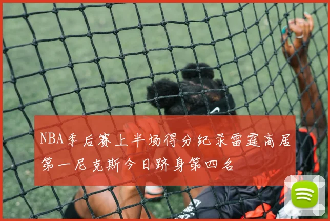 NBA季后赛上半场得分纪录雷霆高居第一尼克斯今日跻身第四名