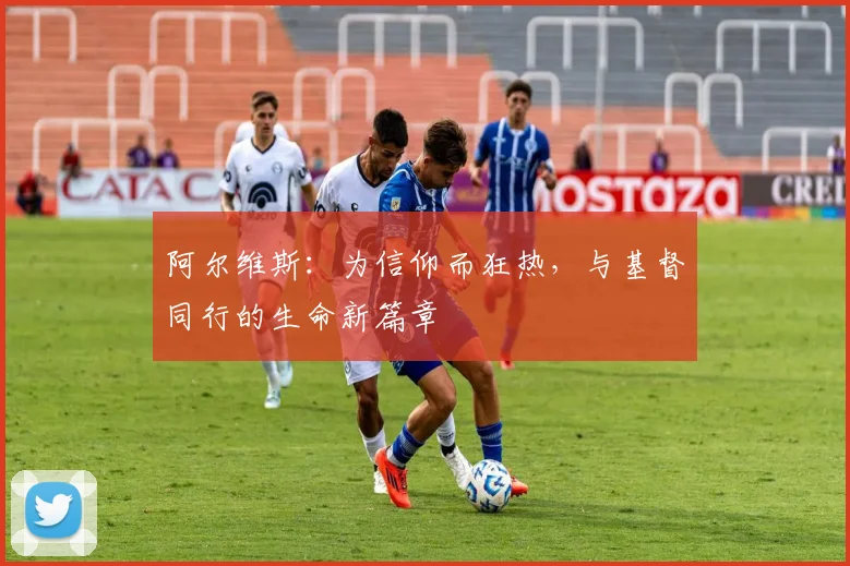 阿尔维斯：为信仰而狂热，与基督同行的生命新篇章