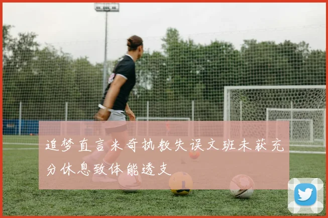 追梦直言米奇执教失误文班未获充分休息致体能透支