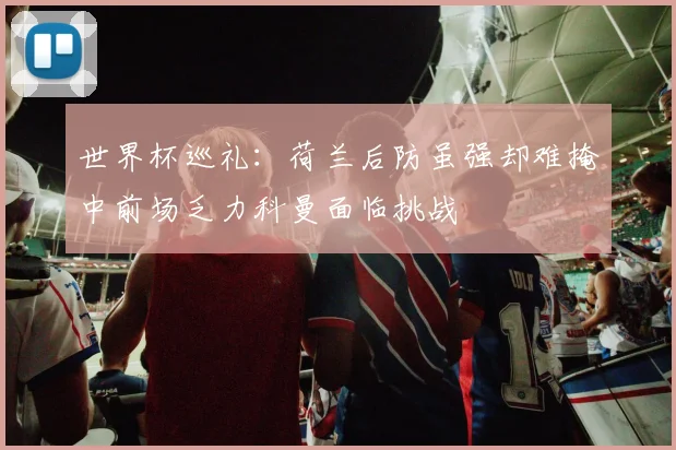 世界杯巡礼：荷兰后防虽强却难掩中前场乏力科曼面临挑战